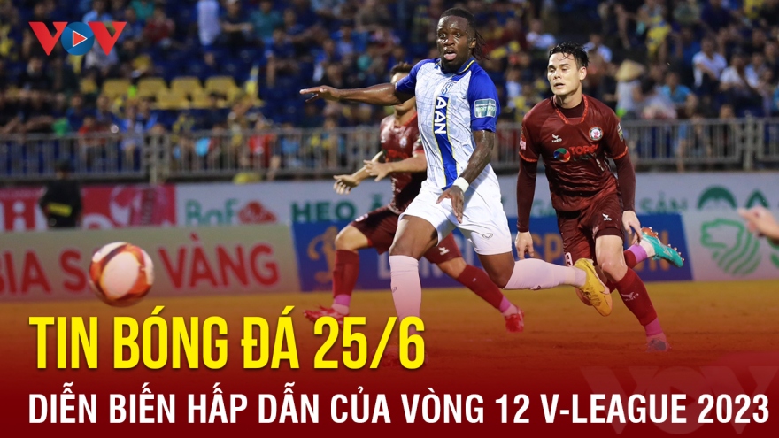 Tin bóng đá 25/6: Diễn biến hấp dẫn của vòng 12 V-League 2023